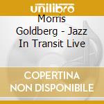 Morris Goldberg - Jazz In Transit Live cd