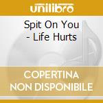 Spit On You - Life Hurts cd