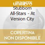 Stubborn All-Stars - At Version City cd