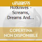 Hotknives - Screams, Dreams And Custard Creams cd musicale di HOTKNIVES