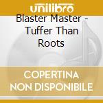 Blaster Master - Tuffer Than Roots cd musicale di Blaster Master