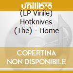 (LP Vinile) Hotknives (The) - Home vinile