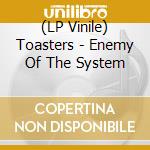 (LP Vinile) Toasters - Enemy Of The System lp vinile di Toasters