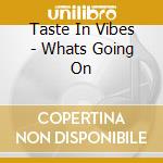 Taste In Vibes - Whats Going On cd musicale di Taste In Vibes