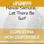 Hawaii Samurai - Let There Be Surf cd musicale di Hawaii Samurai