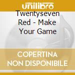Twentyseven Red - Make Your Game cd musicale di Twentyseven Red