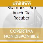 Skatoons - Am Arsch Die Raeuber cd