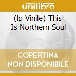 (lp Vinile) This Is Northern Soul lp vinile di Artisti Vari