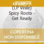(LP Vinile) Spicy Roots - Get Ready lp vinile di Spicy Roots
