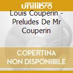 Louis Couperin - Preludes De Mr Couperin cd musicale di Louis Couperin