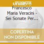 Francesco Maria Veracini - Sei Sonate Per Flauto E Basso cd musicale di Veracini