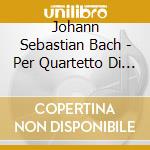 Johann Sebastian Bach - Per Quartetto Di Fiati cd musicale di Johann Sebastian Bach