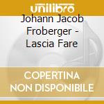 Johann Jacob Froberger - Lascia Fare cd musicale di Johann Jakob Froberger