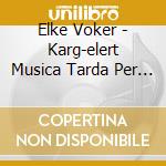 Elke Voker - Karg-elert Musica Tarda Per Organo V. 4 cd