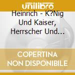 Heinrich - K?Nig Und Kaiser, Herrscher Und Heiliger cd