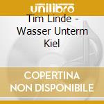 Tim Linde - Wasser Unterm Kiel cd musicale di Tim Linde