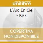 L'Arc En Ciel - Kiss cd musicale
