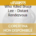 Who Killed Bruce Lee - Distant Rendezvous cd musicale di Who Killed Bruce Lee