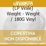 (LP Vinile) Weight - Weight / 180G Vinyl lp vinile di Weight