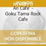 An Cafe' - Goku Tama Rock Cafe cd