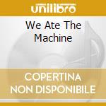 We Ate The Machine cd