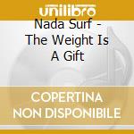 Nada Surf - The Weight Is A Gift cd musicale di Nada Surf