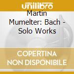 Martin Mumelter: Bach - Solo Works cd