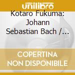 Kotaro Fukuma: Johann Sebastian Bach / Leonard Borwick / Claude Debussy - Die Kunst Der Klaviertranskription cd