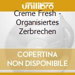 Creme Fresh - Organisiertes Zerbrechen cd