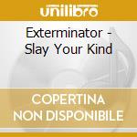 Exterminator - Slay Your Kind cd