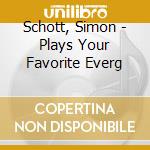 Schott, Simon - Plays Your Favorite Everg cd musicale di Schott, Simon