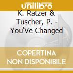 K. Ratzer & Tuscher, P. - You'Ve Changed cd musicale di K. Ratzer & Tuscher, P.