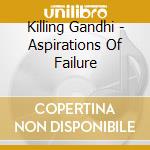 Killing Gandhi - Aspirations Of Failure cd musicale di Killing Gandhi