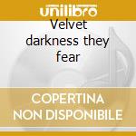 Velvet darkness they fear cd musicale