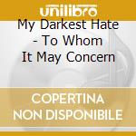 My Darkest Hate - To Whom It May Concern cd musicale di MY DARKEST HATE