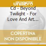 Cd - Beyond Twilight - For Love And Art Of The Making