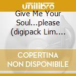 Give Me Your Soul...please (digipack Lim. Edit.) cd
