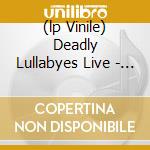 (lp Vinile) Deadly Lullabyes Live - L.e.