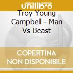 Troy Young Campbell - Man Vs Beast cd musicale di Troy Young Campbell