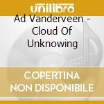 Ad Vanderveen - Cloud Of Unknowing cd musicale di Ad Vanderveen