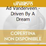 Ad Vanderveen - Driven By A Dream cd musicale di Ad Vanderveen