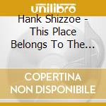 Hank Shizzoe - This Place Belongs To The (2 Lp) cd musicale di Hank Shizzoe