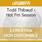 Todd Thibaud - Hot Fm Session cd musicale di THIBAUD TODD