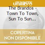 The Brandos - Town To Town, Sun To Sun (3 Cd) cd musicale di The Brandos