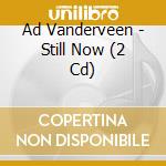 Ad Vanderveen - Still Now (2 Cd) cd musicale di Ad Vanderveen