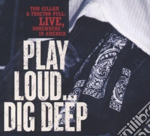 Tom Gillam & Tractor Pull - Play Loud...dig Deep.. cd musicale di TOM GILLAM & TRACTOR PULL