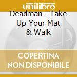 Deadman - Take Up Your Mat & Walk cd