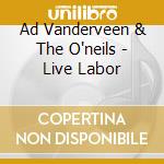 Ad Vanderveen & The O'neils - Live Labor cd musicale di Ad Vanderveen & The O'neils