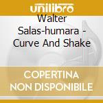 Walter Salas-humara - Curve And Shake cd musicale di Walter Salas