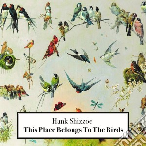 Hank Shizzoe - This Place Belongs To The Birds cd musicale di Hank Shizzoe